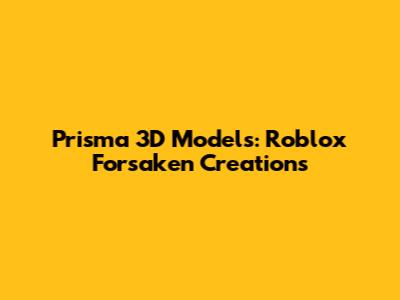 Prisma 3D Models: Roblox Forsaken Creations