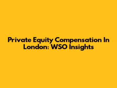 Private Equity Compensation In London: WSO Insights