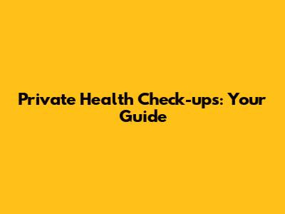 Private Health Check-ups: Your Guide