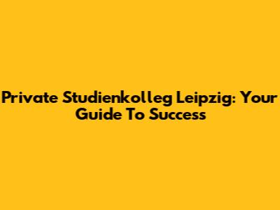 Private Studienkolleg Leipzig: Your Guide To Success