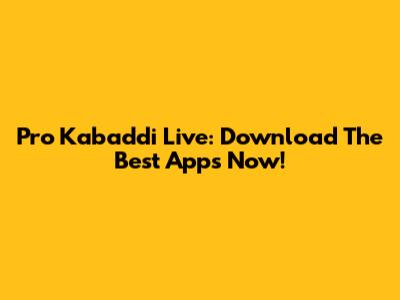 Pro Kabaddi Live: Download The Best Apps Now!