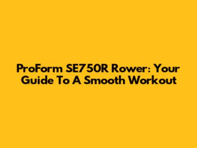 ProForm SE750R Rower: Your Guide To A Smooth Workout