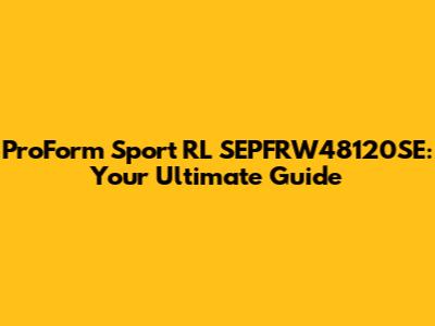 ProForm Sport RL SEPFRW48120SE: Your Ultimate Guide
