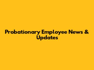Probationary Employee News & Updates