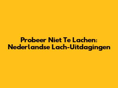 Probeer Niet Te Lachen: Nederlandse Lach-Uitdagingen