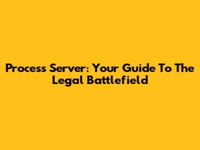 Process Server: Your Guide To The Legal Battlefield
