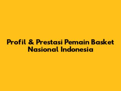 Profil & Prestasi Pemain Basket Nasional Indonesia