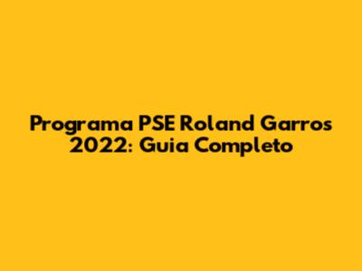 Programa PSE Roland Garros 2022: Guia Completo