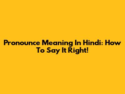 Pronounce Meaning In Hindi: How To Say It Right!