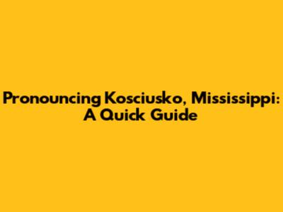 Pronouncing Kosciusko, Mississippi: A Quick Guide