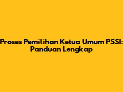 Proses Pemilihan Ketua Umum PSSI: Panduan Lengkap