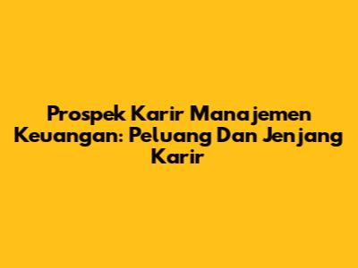 Prospek Karir Manajemen Keuangan: Peluang Dan Jenjang Karir