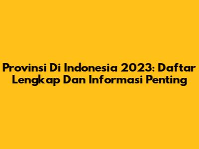 Provinsi Di Indonesia 2023: Daftar Lengkap Dan Informasi Penting