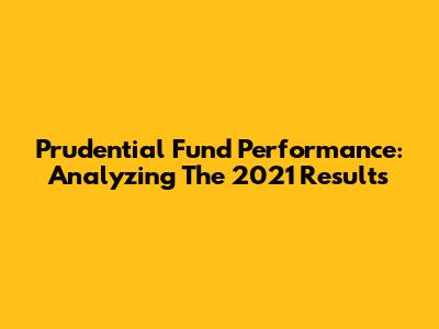 Prudential Fund Performance: Analyzing The 2021 Results