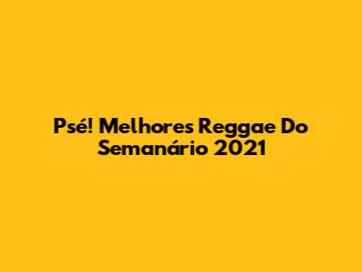 Psé! Melhores Reggae Do Semanário 2021