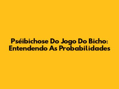 Pséibichose Do Jogo Do Bicho: Entendendo As Probabilidades