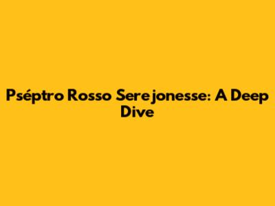 Pséptro Rosso Serejonesse: A Deep Dive