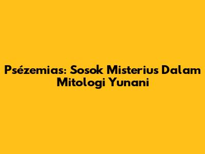 Psézemias: Sosok Misterius Dalam Mitologi Yunani