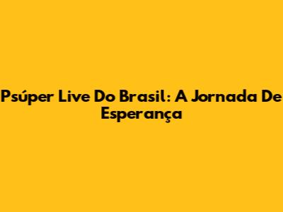Psúper Live Do Brasil: A Jornada De Esperança