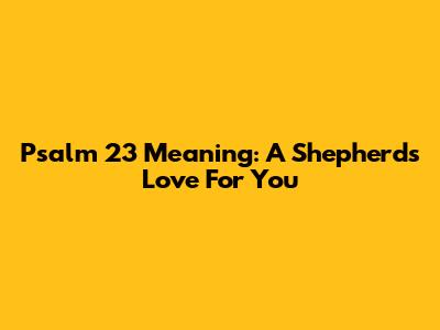 Psalm 23 Meaning: A Shepherd's Love For You