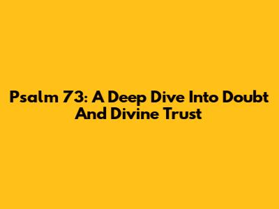 Psalm 73: A Deep Dive Into Doubt And Divine Trust