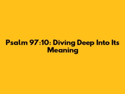 Psalm 97:10: Diving Deep Into Its Meaning