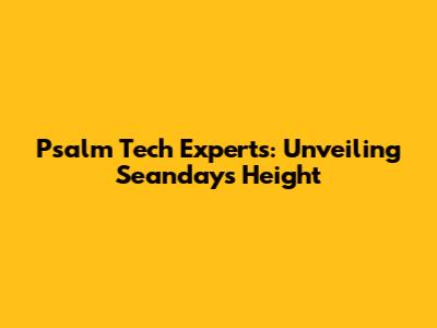 Psalm Tech Experts: Unveiling Seandays' Height