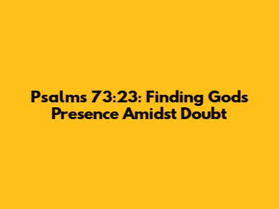 Psalms 73:23: Finding God's Presence Amidst Doubt