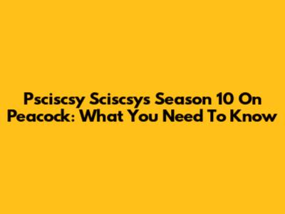 Psciscsy Sciscsys Season 10 On Peacock: What You Need To Know