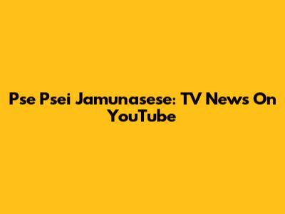 Pse Psei Jamunasese: TV News On YouTube