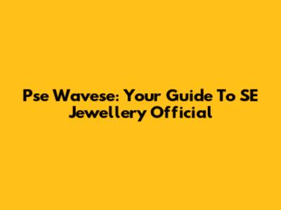 Pse Wavese: Your Guide To SE Jewellery Official