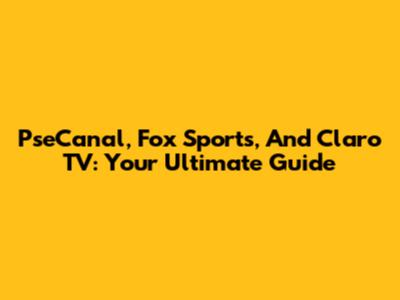 PseCanal, Fox Sports, And Claro TV: Your Ultimate Guide