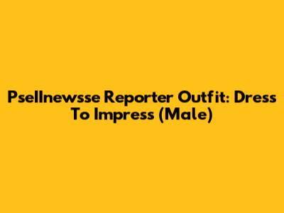 PseIInewsse Reporter Outfit: Dress To Impress (Male)