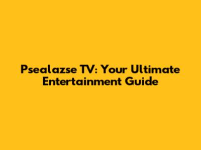 Psealazse TV: Your Ultimate Entertainment Guide