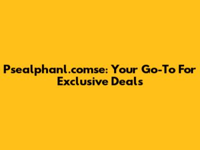 Psealphanl.comse: Your Go-To For Exclusive Deals