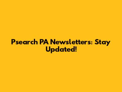 Psearch PA Newsletters: Stay Updated!