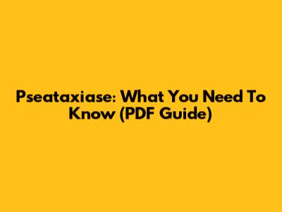 Pseataxiase: What You Need To Know (PDF Guide)