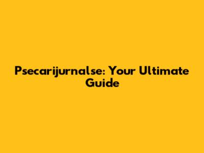 Psecarijurnalse: Your Ultimate Guide
