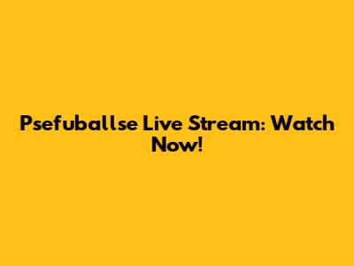 Psefuballse Live Stream: Watch Now!