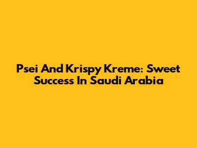 Psei And Krispy Kreme: Sweet Success In Saudi Arabia