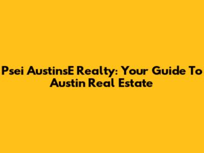 Psei AustinsE Realty: Your Guide To Austin Real Estate