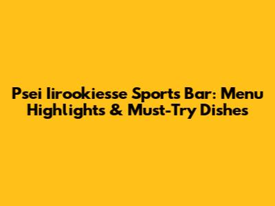 Psei Iirookiesse Sports Bar: Menu Highlights & Must-Try Dishes
