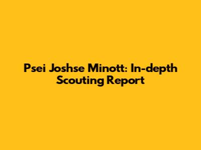 Psei Joshse Minott: In-depth Scouting Report