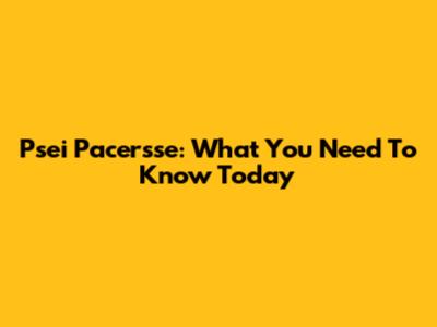 Psei Pacersse: What You Need To Know Today