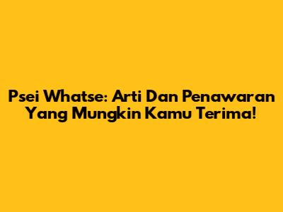 Psei Whatse: Arti Dan Penawaran Yang Mungkin Kamu Terima!