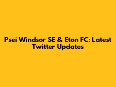 Psei Windsor SE & Eton FC: Latest Twitter Updates