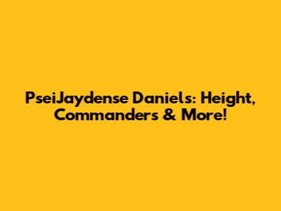 PseiJaydense Daniels: Height, Commanders & More!