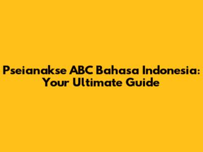 Pseianakse ABC Bahasa Indonesia: Your Ultimate Guide