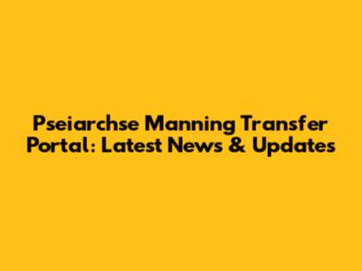 Pseiarchse Manning Transfer Portal: Latest News & Updates