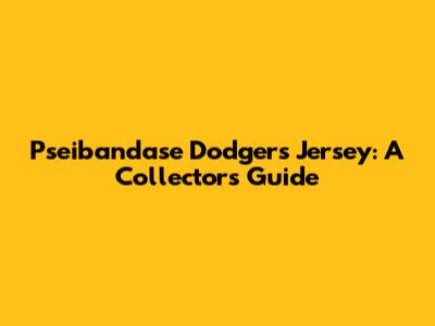 Pseibandase Dodgers Jersey: A Collector's Guide